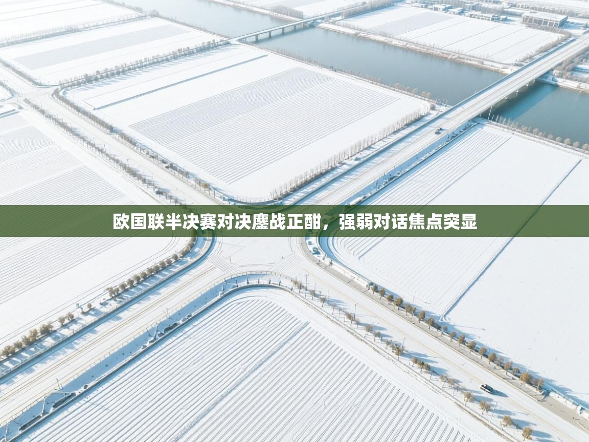 开云体育app安装-欧国联半决赛对决鏖战正酣，强弱对话焦点突显  第1张