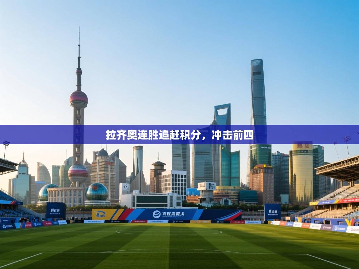 云开体育-拉齐奥连胜追赶积分，冲击前四