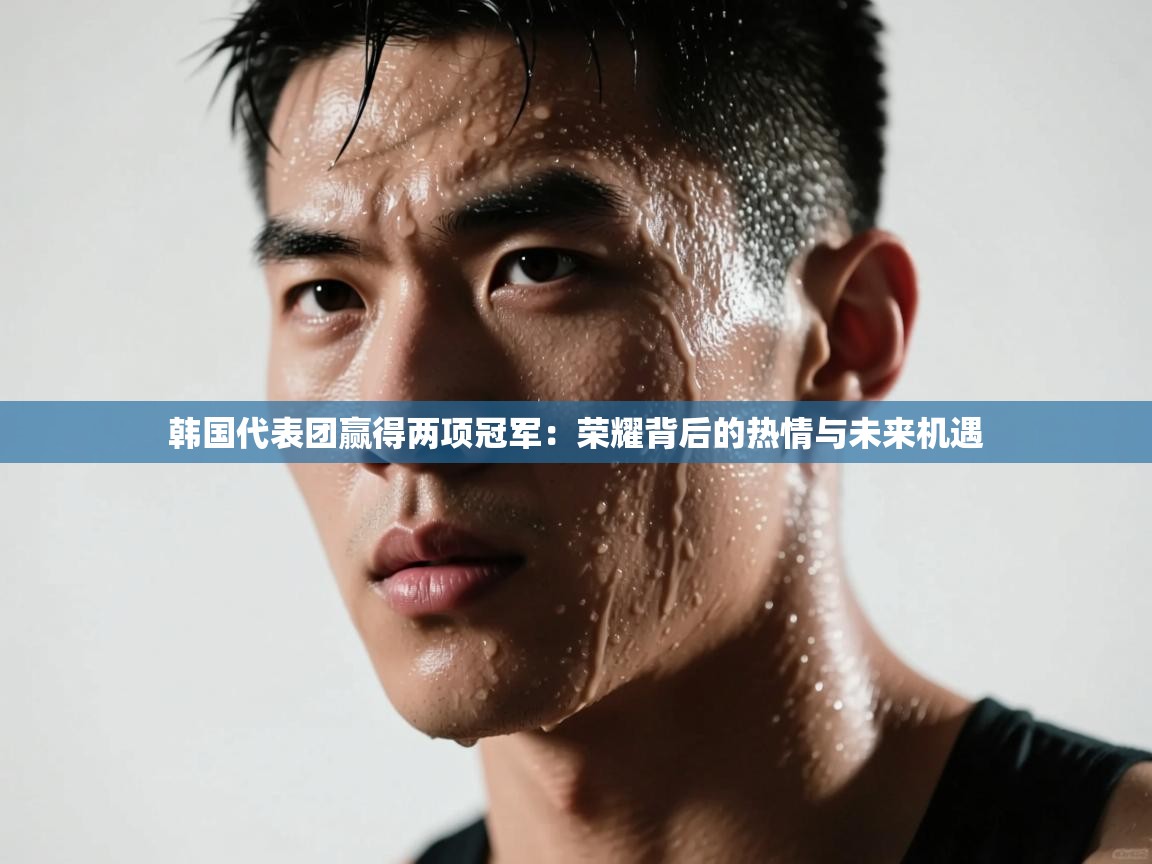 开云体育app官网入口网页版-韩国代表团赢得两项冠军：荣耀背后的热情与未来机遇