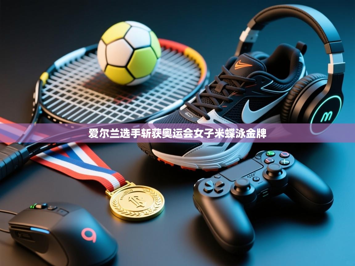 开云体育app投诉-爱尔兰选手斩获奥运会女子米蝶泳金牌