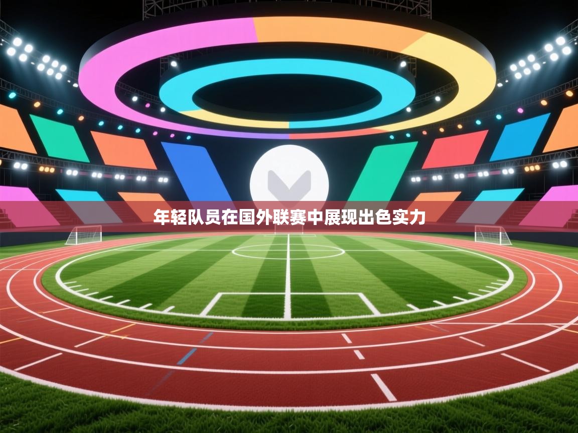 开云体育直播平台-年轻队员在国外联赛中展现出色实力