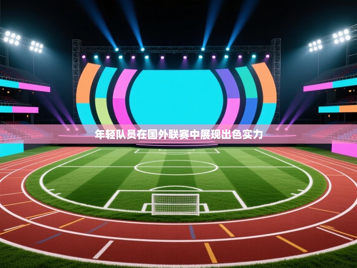 开云体育直播平台-年轻队员在国外联赛中展现出色实力  第4张