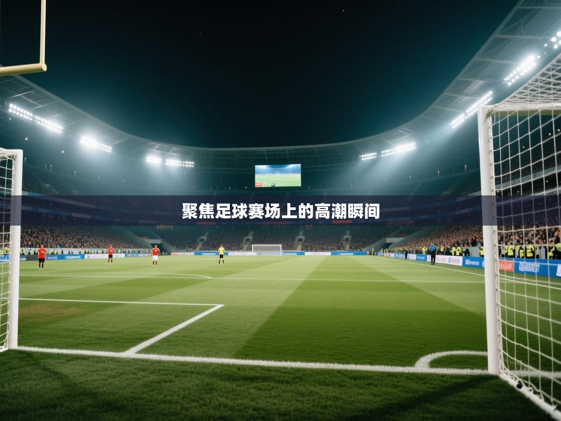 开云体育苹果版下载-聚焦足球赛场上的高潮瞬间