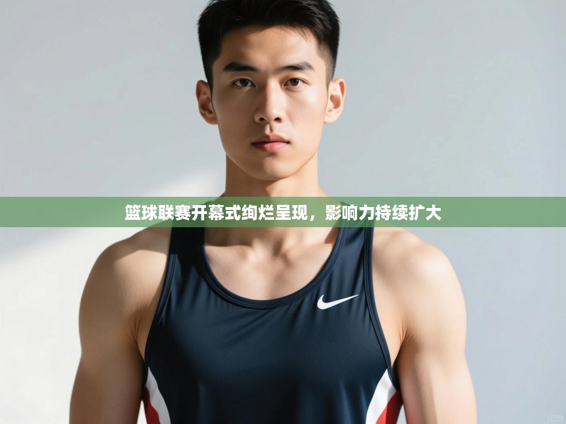 开云体育app下载地址-篮球联赛开幕式绚烂呈现，影响力持续扩大