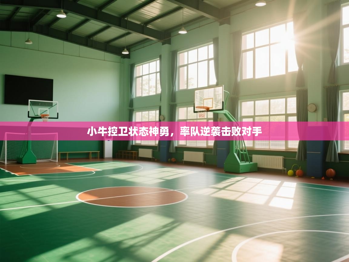 开云体育下载-小牛控卫状态神勇,率队逆袭击败对手 第4张
