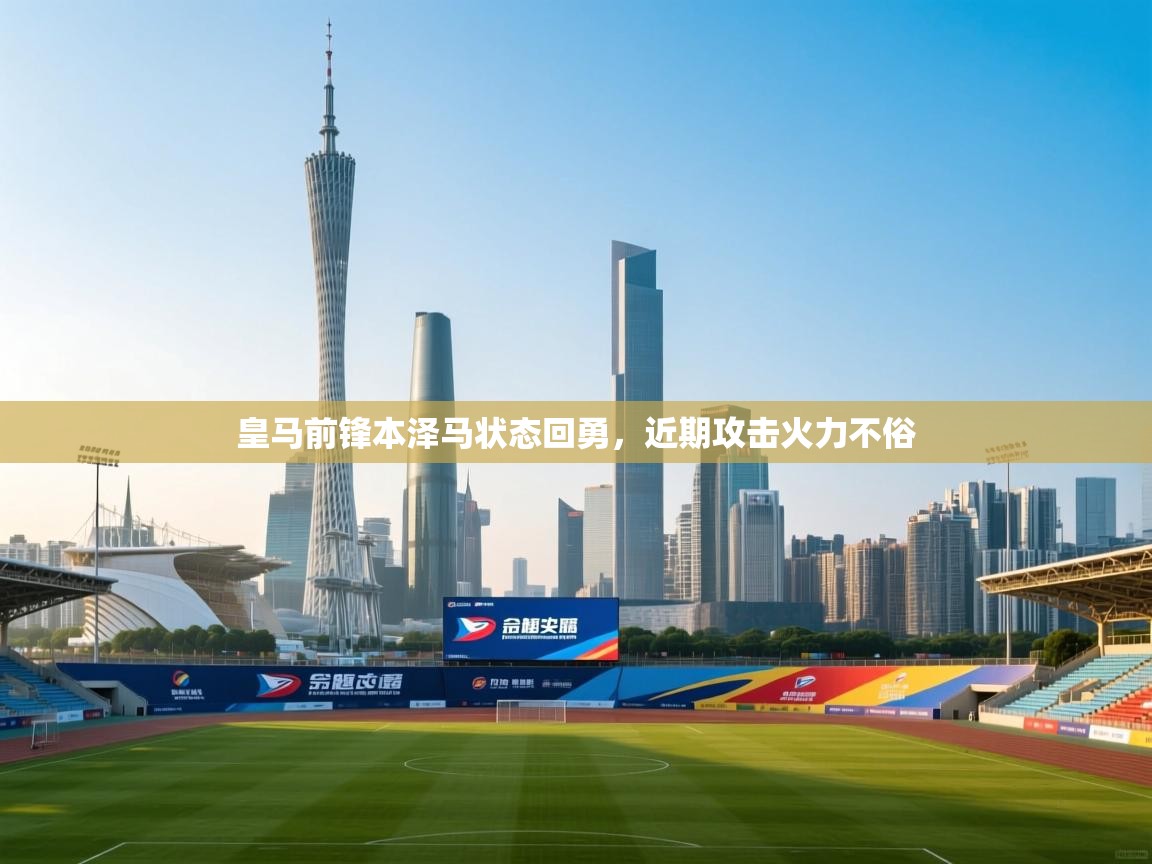 开云APP-皇马前锋本泽马状态回勇，近期攻击火力不俗  第2张