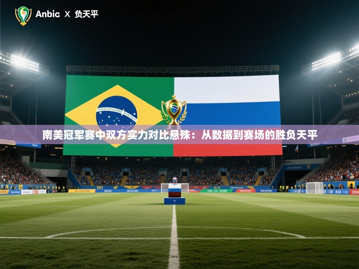 开云体育入口邀请码-南美冠军赛中双方实力对比悬殊：从数据到赛场的胜负天平  第2张