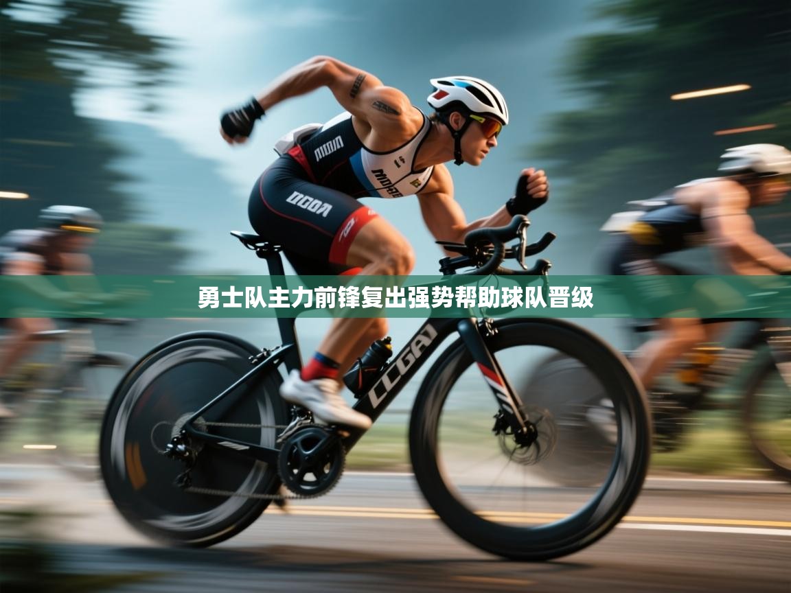 开云体育实名认证入口-勇士队主力前锋复出强势帮助球队晋级