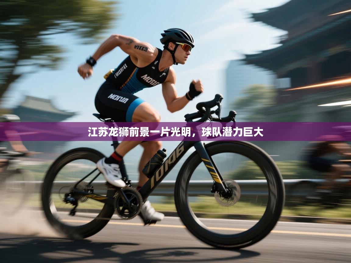 开云赛事直播-江苏龙狮前景一片光明，球队潜力巨大