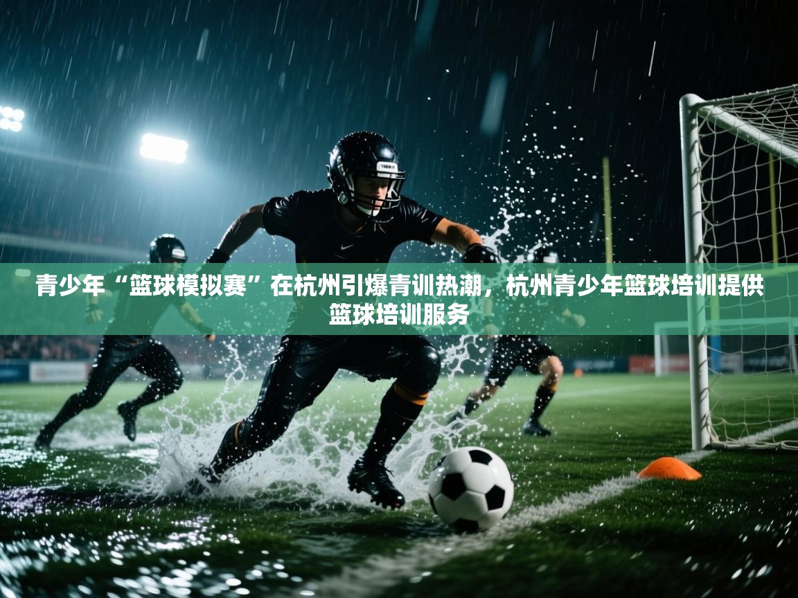 开云体育在线-青少年“篮球模拟赛”在杭州引爆青训热潮,杭州青少年篮球培训提供篮球培训服务 第4张