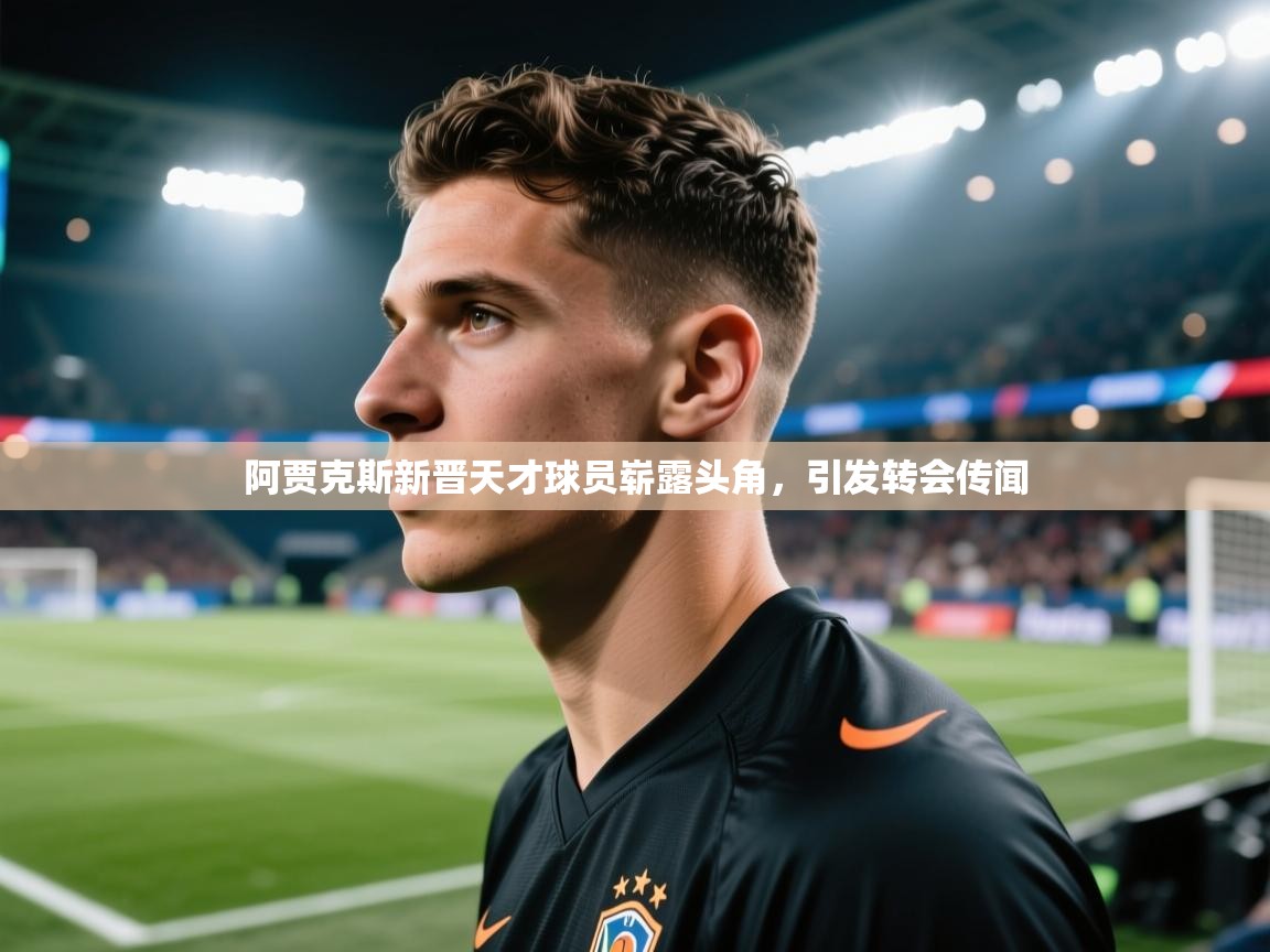 开云体育iOS安装教程-阿贾克斯新晋天才球员崭露头角,引发转会传闻 第2张