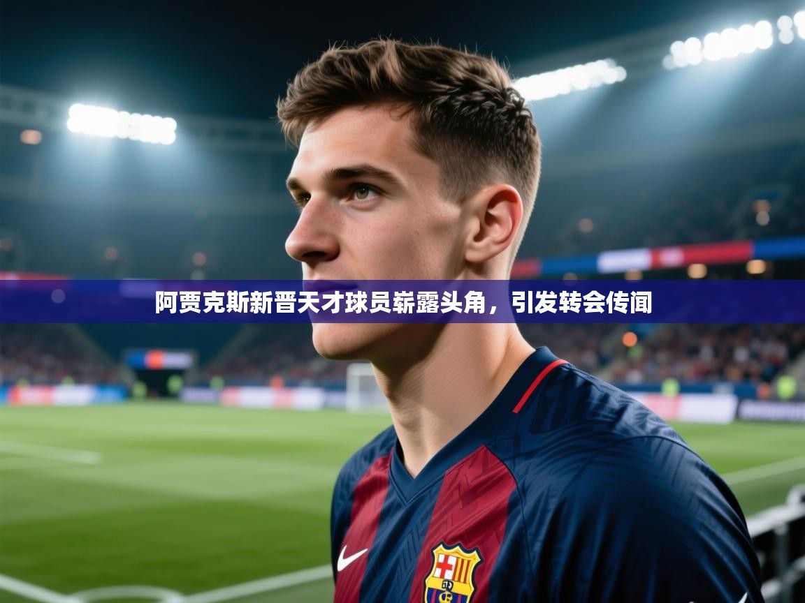 开云体育iOS安装教程-阿贾克斯新晋天才球员崭露头角,引发转会传闻 第3张