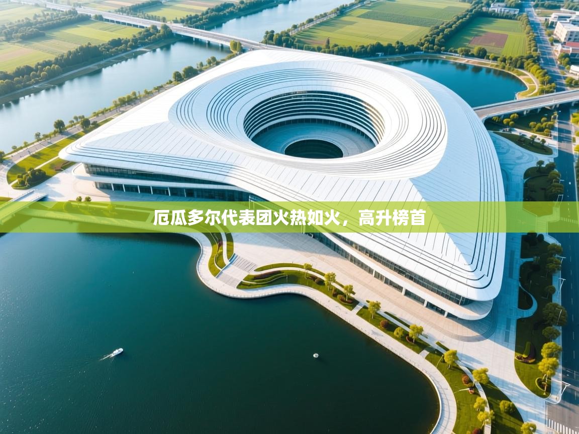 开云体育在线登录-厄瓜多尔代表团火热如火，高升榜首  第1张